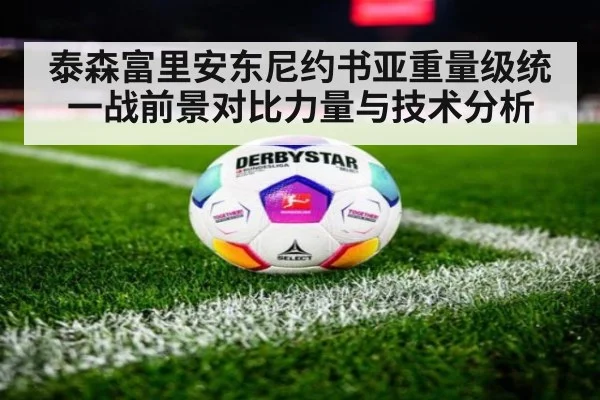 泰森富里安东尼约书亚重量级统一战前景对比力量与技术分析